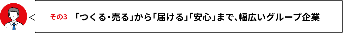 その3 「つくる・売る」から「届ける」「安心」まで、幅広いグループ企業