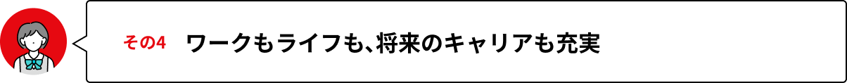 その4 ワークもライフも、将来のキャリアも充実